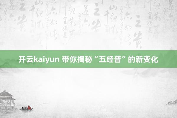 开云kaiyun 带你揭秘“五经普”的新变化